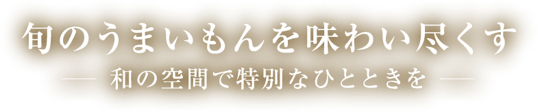 旬のうまいもんを味わい尽くす 和の空間で特別なひとときを