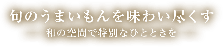 旬のうまいもんを味わい尽くす 和の空間で特別なひとときを